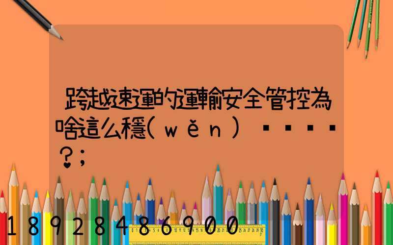 跨越速運的運輸安全管控為啥這么穩(wěn)？